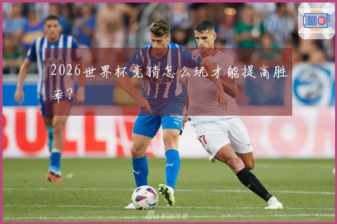 2026世界杯竞猜怎么玩才能提高胜率?