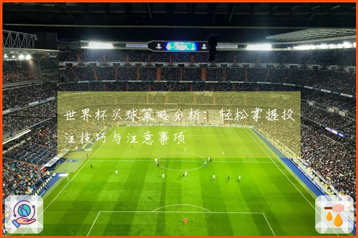 世界杯买球策略分析：轻松掌握投注技巧与注意事项