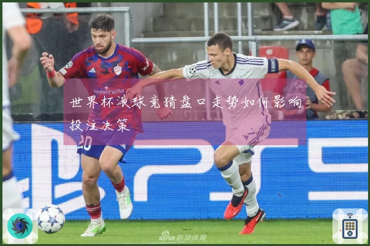 世界杯滚球竞猜盘口走势如何影响投注决策