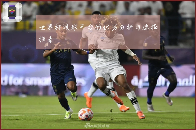 世界杯滚球平台的优劣分析与选择指南